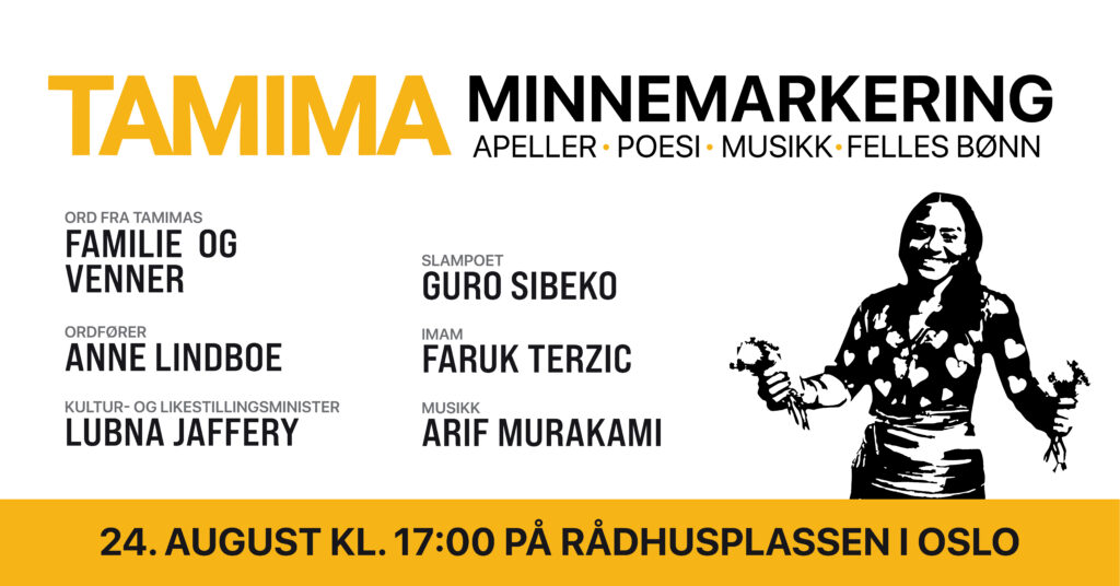 TAMIMA Minnemarkering med appeller, poesi, musikk og felles bønn. Program samt tidspunkt og sted: 24. august 17:00 på Rådhusplassen i Oslo.